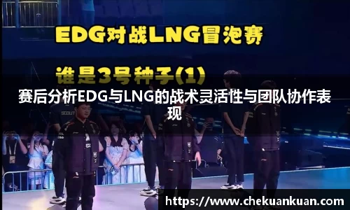 赛后分析EDG与LNG的战术灵活性与团队协作表现