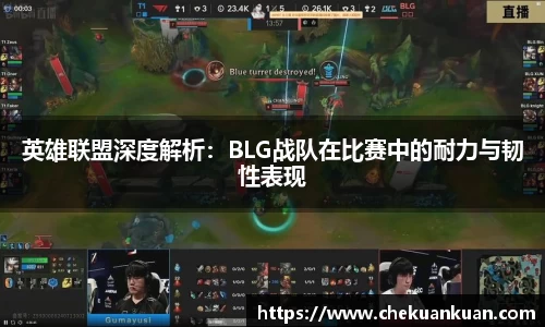英雄联盟深度解析：BLG战队在比赛中的耐力与韧性表现