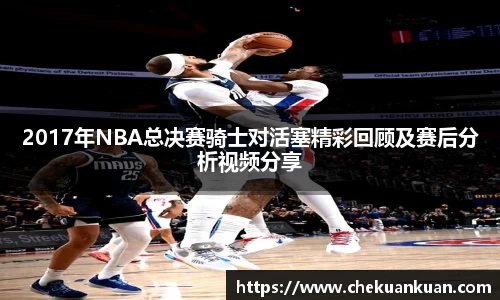 2017年NBA总决赛骑士对活塞精彩回顾及赛后分析视频分享