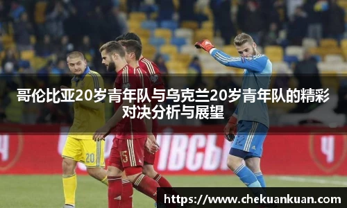 哥伦比亚20岁青年队与乌克兰20岁青年队的精彩对决分析与展望