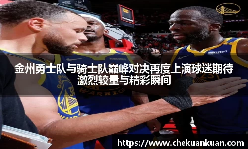 金州勇士队与骑士队巅峰对决再度上演球迷期待激烈较量与精彩瞬间