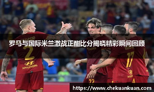 罗马与国际米兰激战正酣比分揭晓精彩瞬间回顾