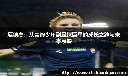 厄德高：从青涩少年到足球巨星的成长之路与未来展望