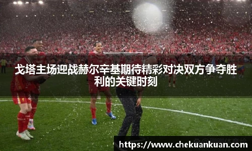 戈塔主场迎战赫尔辛基期待精彩对决双方争夺胜利的关键时刻