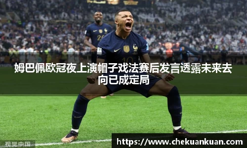 姆巴佩欧冠夜上演帽子戏法赛后发言透露未来去向已成定局