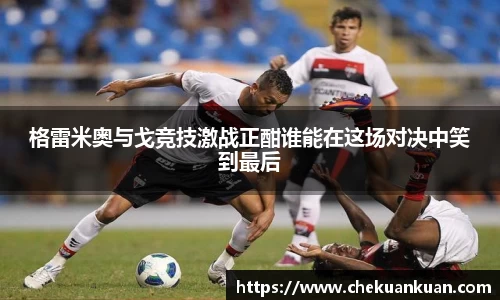 格雷米奥与戈竞技激战正酣谁能在这场对决中笑到最后