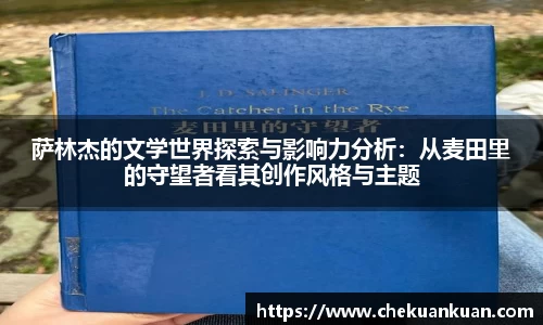 萨林杰的文学世界探索与影响力分析：从麦田里的守望者看其创作风格与主题