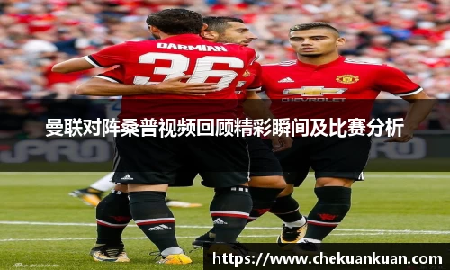 曼联对阵桑普视频回顾精彩瞬间及比赛分析