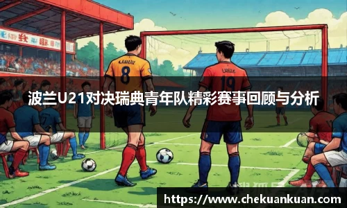 波兰U21对决瑞典青年队精彩赛事回顾与分析