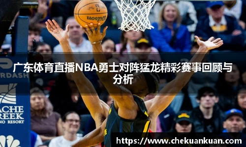 广东体育直播NBA勇士对阵猛龙精彩赛事回顾与分析