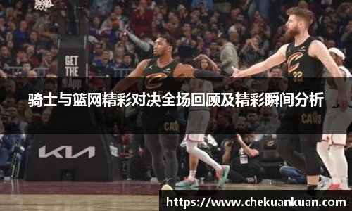 骑士与篮网精彩对决全场回顾及精彩瞬间分析