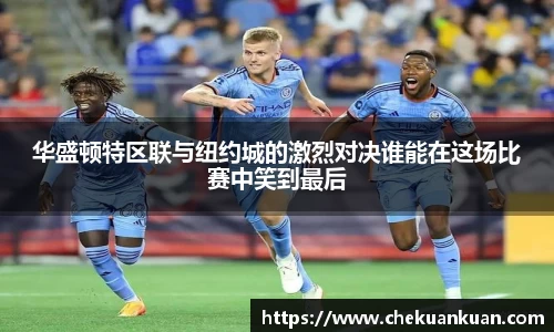 华盛顿特区联与纽约城的激烈对决谁能在这场比赛中笑到最后
