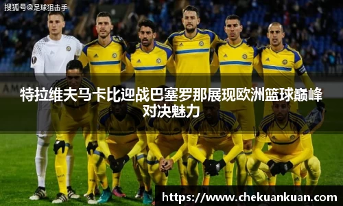 特拉维夫马卡比迎战巴塞罗那展现欧洲篮球巅峰对决魅力