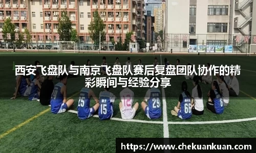 西安飞盘队与南京飞盘队赛后复盘团队协作的精彩瞬间与经验分享
