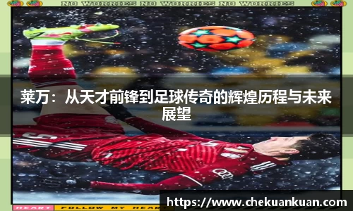 莱万：从天才前锋到足球传奇的辉煌历程与未来展望